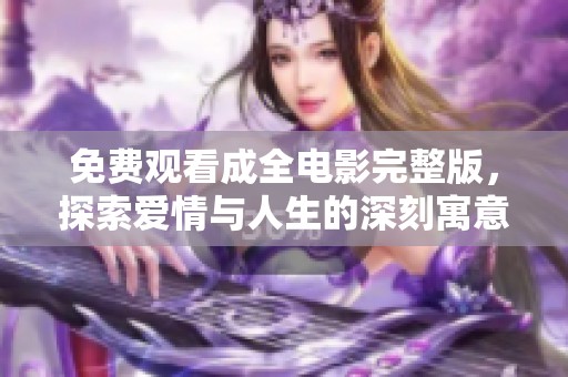 免费观看成全电影完整版，探索爱情与人生的深刻寓意