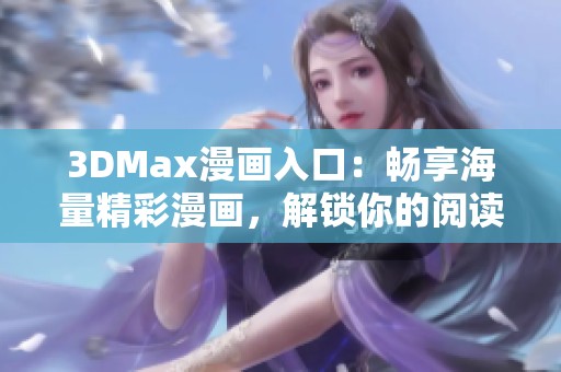 3DMax漫画入口：畅享海量精彩漫画，解锁你的阅读新体验