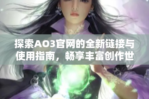 探索AO3官网的全新链接与使用指南，畅享丰富创作世界