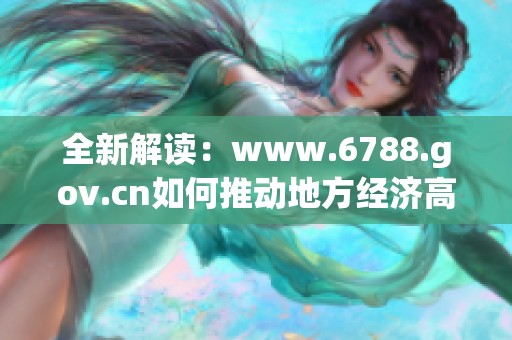 全新解读：www.6788.gov.cn如何推动地方经济高质量发展