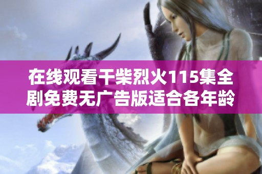 在线观看干柴烈火115集全剧免费无广告版适合各年龄段观众