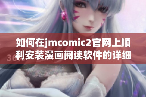 如何在jmcomic2官网上顺利安装漫画阅读软件的详细攻略与步骤解析