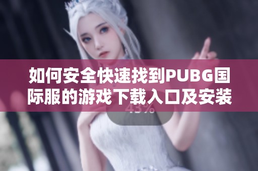 如何安全快速找到PUBG国际服的游戏下载入口及安装方法指南