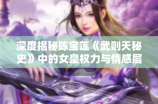 深度揭秘陈宝莲《武则天秘史》中的女皇权力与情感层面解析