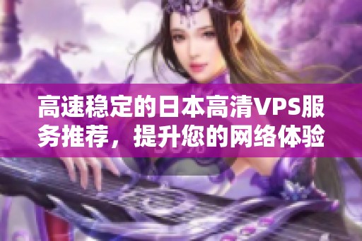 高速稳定的日本高清VPS服务推荐，提升您的网络体验与安全性