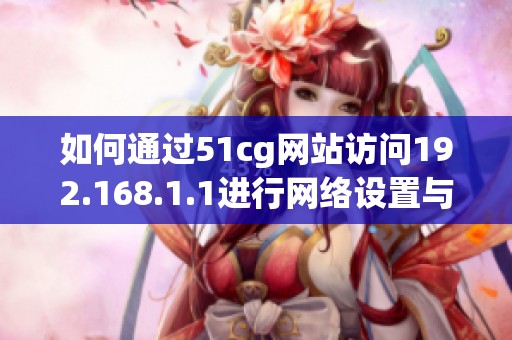 如何通过51cg网站访问192.168.1.1进行网络设置与管理