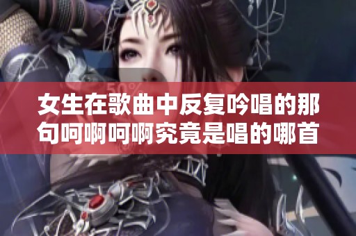 女生在歌曲中反复吟唱的那句呵啊呵啊究竟是唱的哪首歌呢