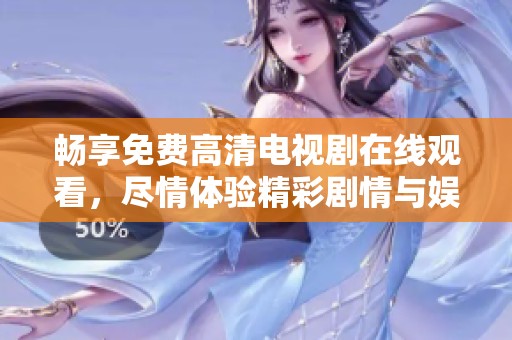 畅享免费高清电视剧在线观看，尽情体验精彩剧情与娱乐盛宴