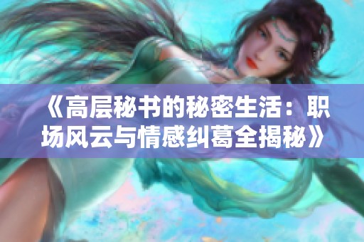 《高层秘书的秘密生活：职场风云与情感纠葛全揭秘》