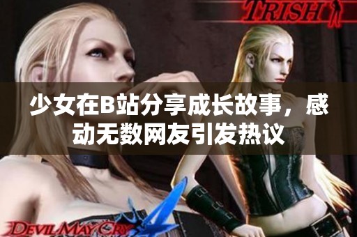 少女在B站分享成长故事，感动无数网友引发热议