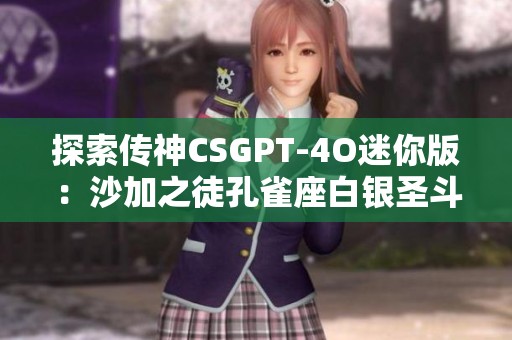 探索传神CSGPT-4O迷你版：沙加之徒孔雀座白银圣斗士希瓦的魅力与玩趣