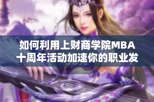 如何利用上财商学院MBA十周年活动加速你的职业发展之路