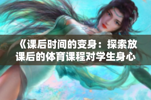 《课后时间的变身：探索放课后的体育课程对学生身心发展的影响》