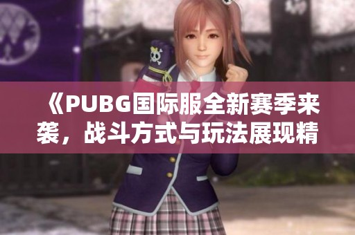 《PUBG国际服全新赛季来袭，战斗方式与玩法展现精彩变革》