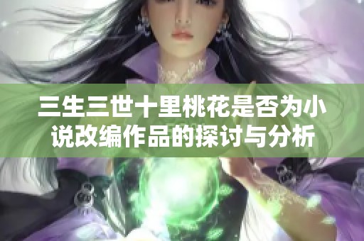 三生三世十里桃花是否为小说改编作品的探讨与分析