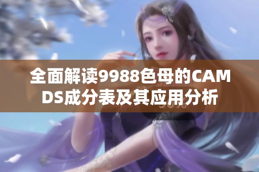 全面解读9988色母的CAMDS成分表及其应用分析