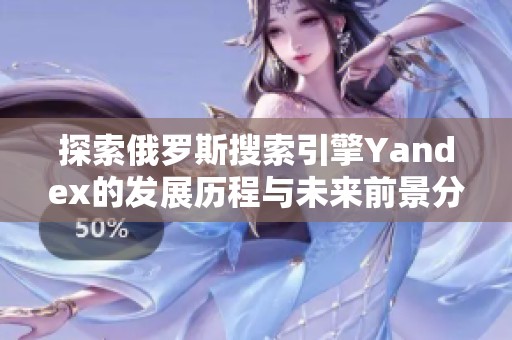 探索俄罗斯搜索引擎Yandex的发展历程与未来前景分析