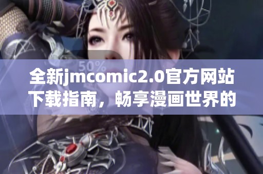 全新jmcomic2.0官方网站下载指南，畅享漫画世界的精彩与乐趣