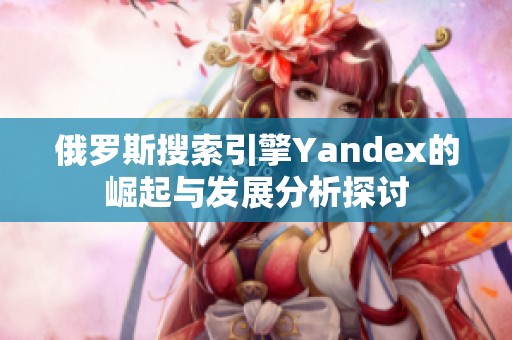 俄罗斯搜索引擎Yandex的崛起与发展分析探讨