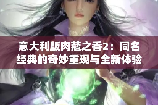 意大利版肉蔻之香2：同名经典的奇妙重现与全新体验