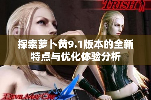 探索萝卜黄9.1版本的全新特点与优化体验分析