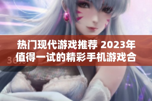 热门现代游戏推荐 2023年值得一试的精彩手机游戏合集
