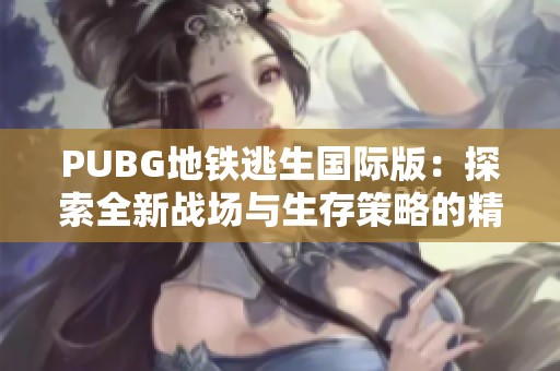 PUBG地铁逃生国际版：探索全新战场与生存策略的精彩体验