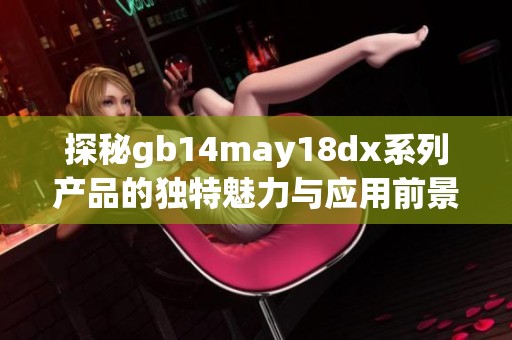 探秘gb14may18dx系列产品的独特魅力与应用前景分析