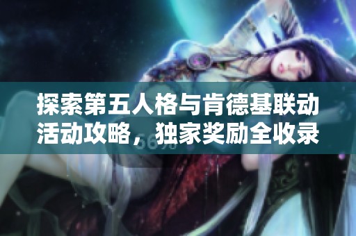 探索第五人格与肯德基联动活动攻略，独家奖励全收录！