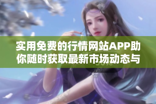 实用免费的行情网站APP助你随时获取最新市场动态与资讯