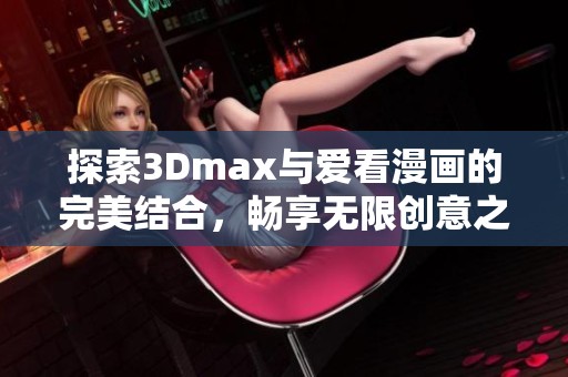 探索3Dmax与爱看漫画的完美结合，畅享无限创意之旅