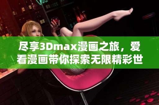 尽享3Dmax漫画之旅，爱看漫画带你探索无限精彩世界