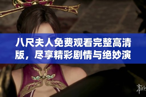 八尺夫人免费观看完整高清版，尽享精彩剧情与绝妙演绎！