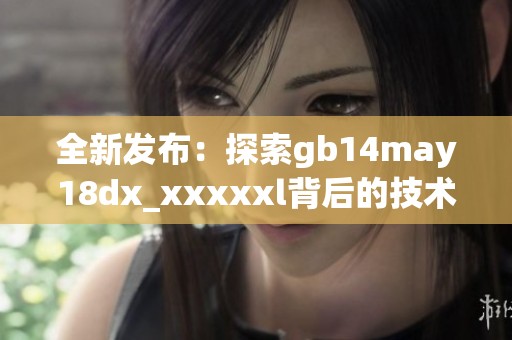 全新发布：探索gb14may18dx_xxxxxl背后的技术和应用潜力
