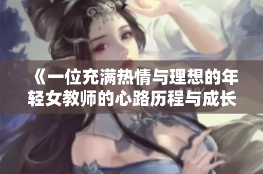 《一位充满热情与理想的年轻女教师的心路历程与成长故事》