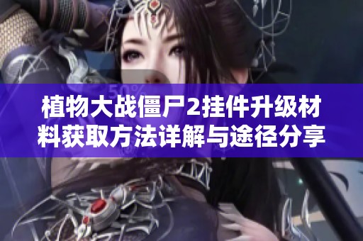 植物大战僵尸2挂件升级材料获取方法详解与途径分享