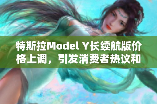 特斯拉Model Y长续航版价格上调，引发消费者热议和关注