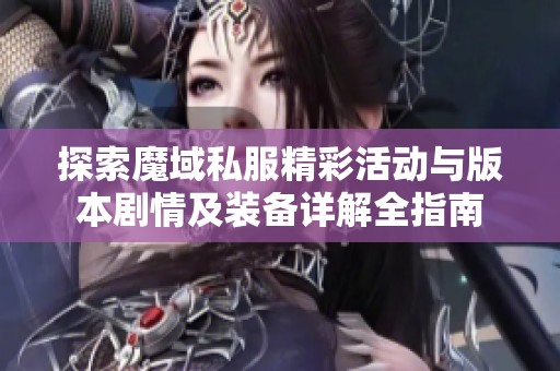 探索魔域私服精彩活动与版本剧情及装备详解全指南