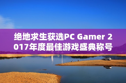 绝地求生获选PC Gamer 2017年度最佳游戏盛典称号