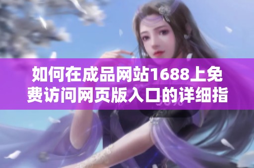 如何在成品网站1688上免费访问网页版入口的详细指南