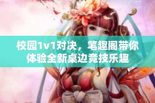 校园1v1对决，笔趣阁带你体验全新桌边竞技乐趣