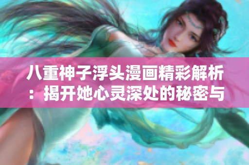 八重神子浮头漫画精彩解析：揭开她心灵深处的秘密与冒险故事