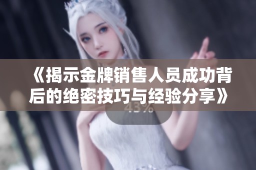 《揭示金牌销售人员成功背后的绝密技巧与经验分享》