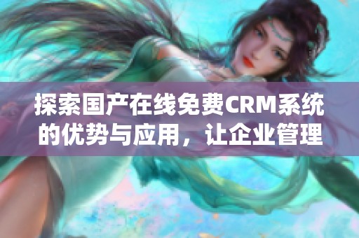 探索国产在线免费CRM系统的优势与应用，让企业管理更高效简单