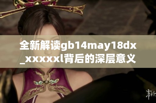全新解读gb14may18dx_xxxxxl背后的深层意义与应用探索