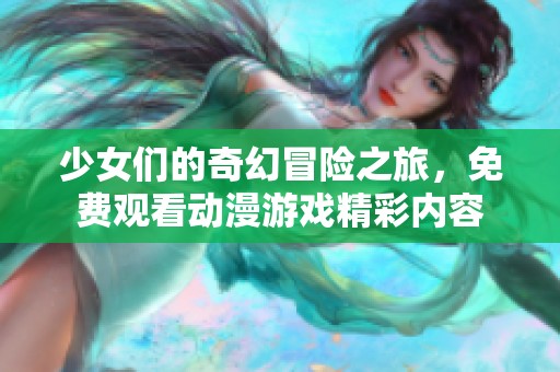 少女们的奇幻冒险之旅，免费观看动漫游戏精彩内容