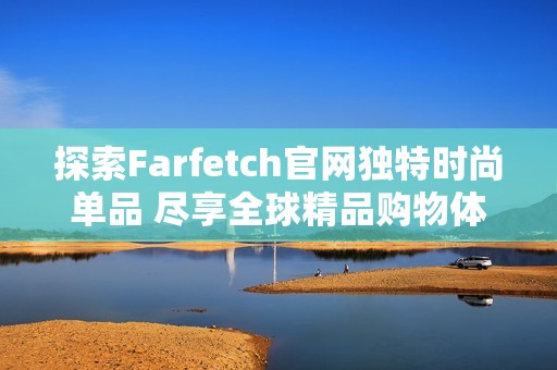 探索Farfetch官网独特时尚单品 尽享全球精品购物体验