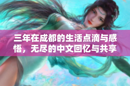 三年在成都的生活点滴与感悟，无尽的中文回忆与共享时光