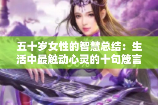 五十岁女性的智慧总结：生活中最触动心灵的十句箴言分享