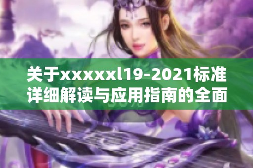 关于xxxxxl19-2021标准详细解读与应用指南的全面分析与探讨